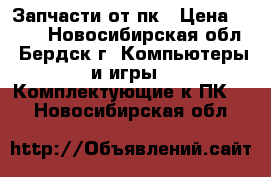 Запчасти от пк › Цена ­ 500 - Новосибирская обл., Бердск г. Компьютеры и игры » Комплектующие к ПК   . Новосибирская обл.